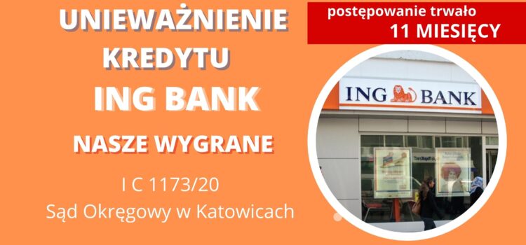 Unieważnienie kredytu ING BANK ŚLĄSKI. WYGRYWAMY w Katowicach w 11 MIESIĘCY [Wyrok I C 1173/20]