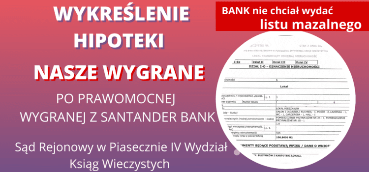 Uzyskujemy Wykreślenie HIPOTEKI po naszej WYGRANEJ z Santander Bank (bank NIE zdecydował się na złożenie APELACJI)